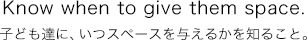 子ども達にいつスペースを与えるか知ること。